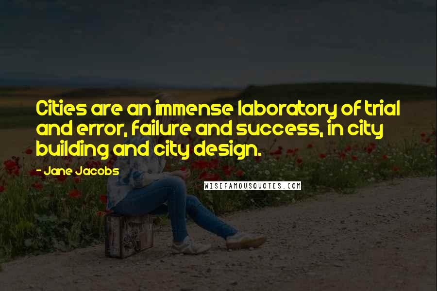 Jane Jacobs Quotes: Cities are an immense laboratory of trial and error, failure and success, in city building and city design.