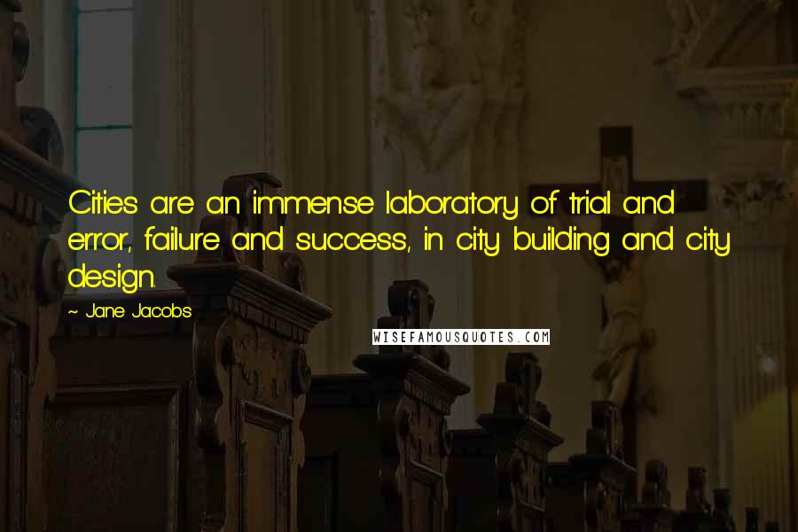 Jane Jacobs Quotes: Cities are an immense laboratory of trial and error, failure and success, in city building and city design.