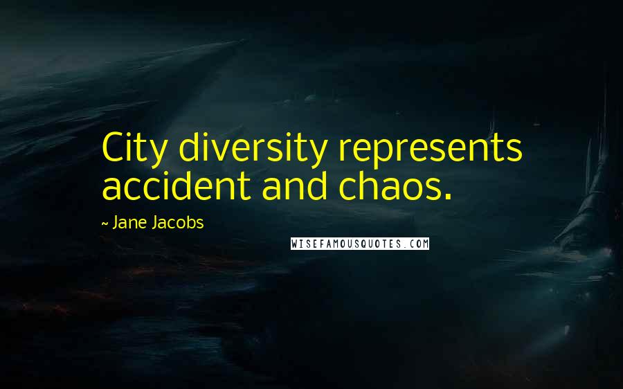 Jane Jacobs Quotes: City diversity represents accident and chaos.