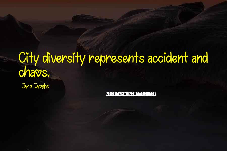 Jane Jacobs Quotes: City diversity represents accident and chaos.