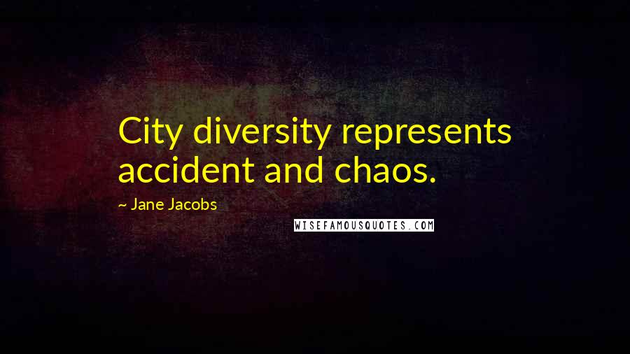 Jane Jacobs Quotes: City diversity represents accident and chaos.