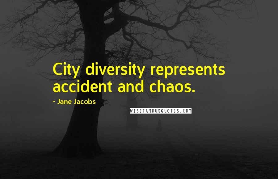 Jane Jacobs Quotes: City diversity represents accident and chaos.