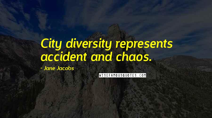 Jane Jacobs Quotes: City diversity represents accident and chaos.