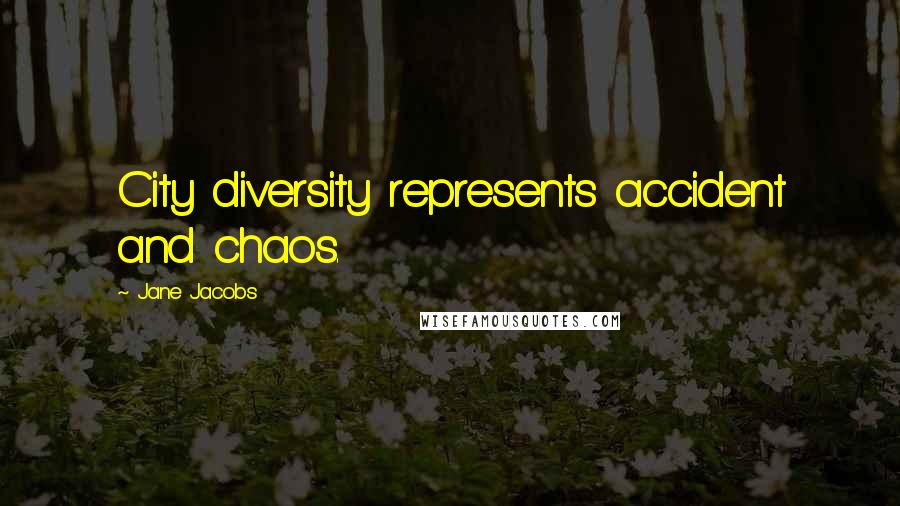 Jane Jacobs Quotes: City diversity represents accident and chaos.