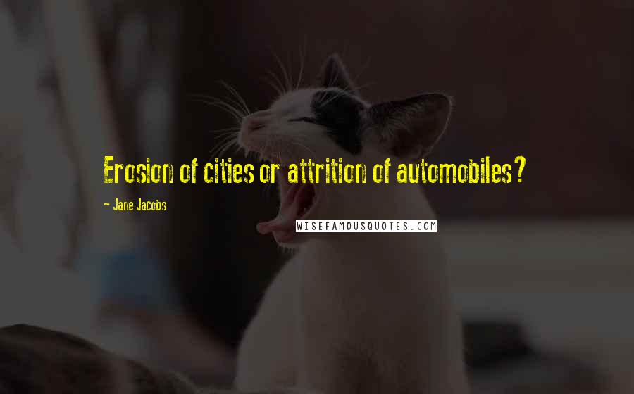 Jane Jacobs Quotes: Erosion of cities or attrition of automobiles?