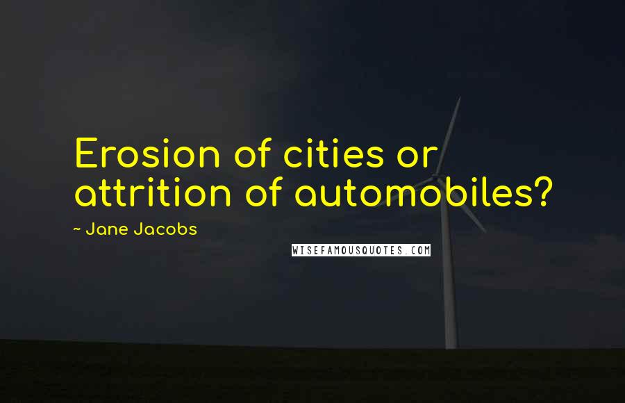 Jane Jacobs Quotes: Erosion of cities or attrition of automobiles?