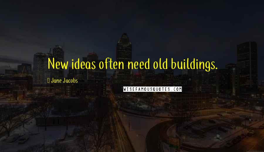 Jane Jacobs Quotes: New ideas often need old buildings.