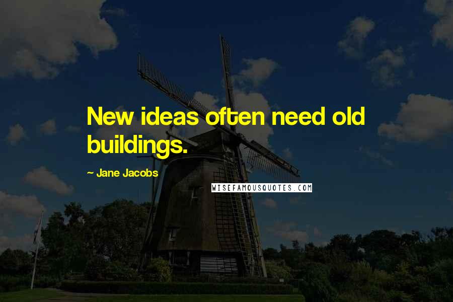 Jane Jacobs Quotes: New ideas often need old buildings.