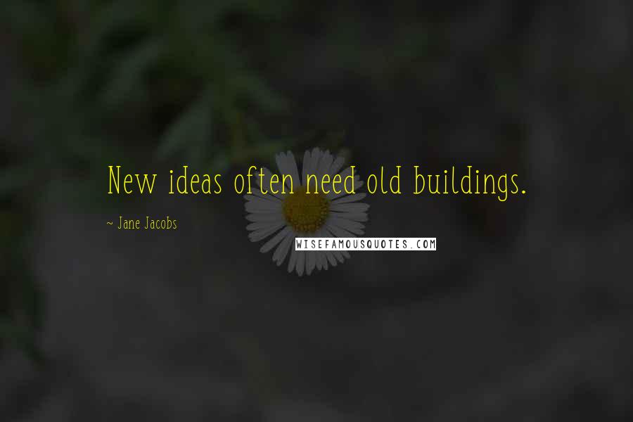 Jane Jacobs Quotes: New ideas often need old buildings.