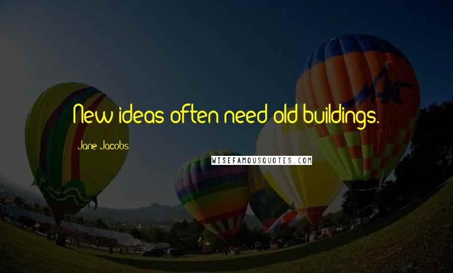 Jane Jacobs Quotes: New ideas often need old buildings.