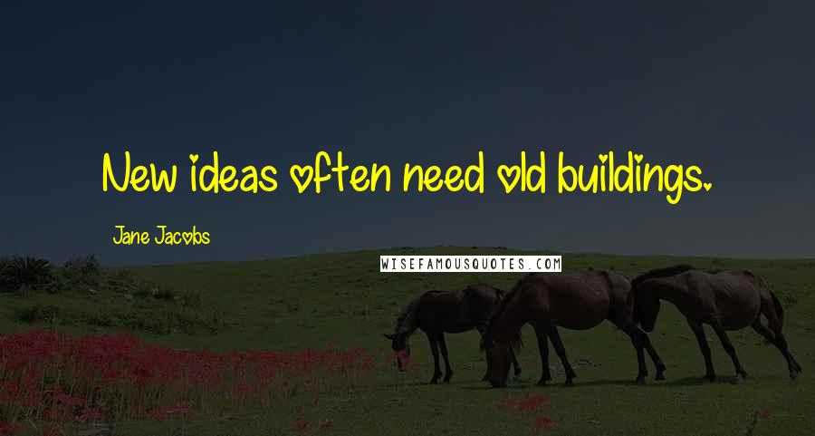 Jane Jacobs Quotes: New ideas often need old buildings.