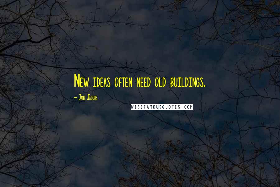 Jane Jacobs Quotes: New ideas often need old buildings.
