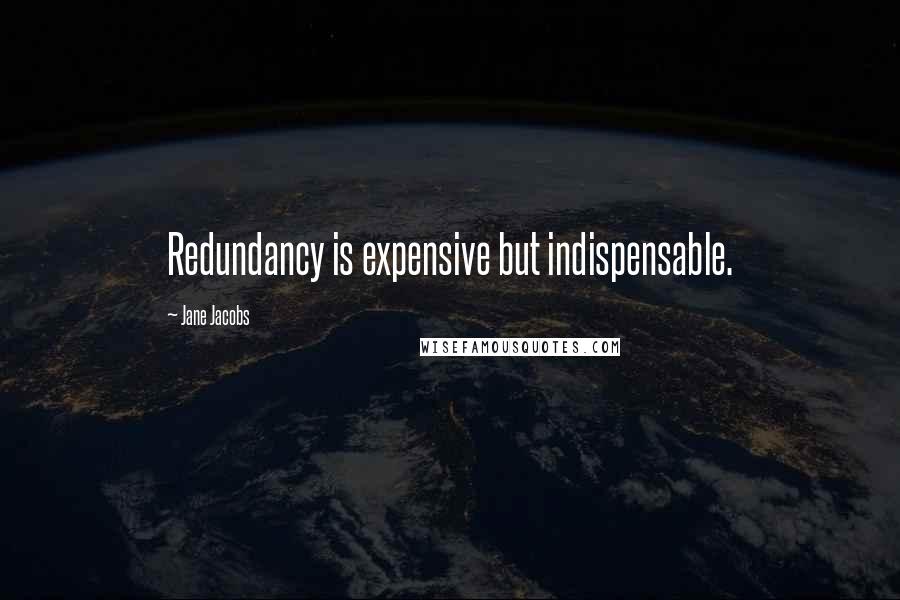 Jane Jacobs Quotes: Redundancy is expensive but indispensable.