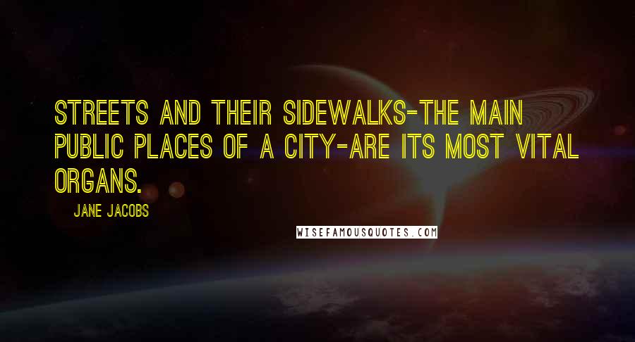Jane Jacobs Quotes: Streets and their sidewalks-the main public places of a city-are its most vital organs.