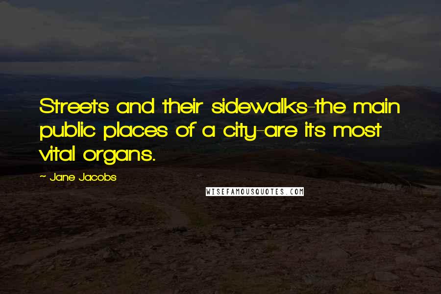 Jane Jacobs Quotes: Streets and their sidewalks-the main public places of a city-are its most vital organs.