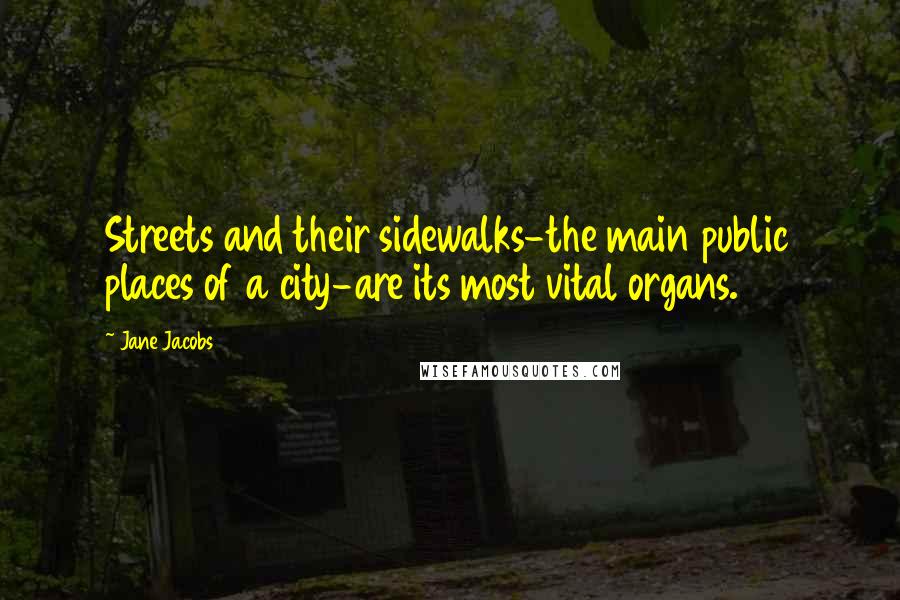 Jane Jacobs Quotes: Streets and their sidewalks-the main public places of a city-are its most vital organs.