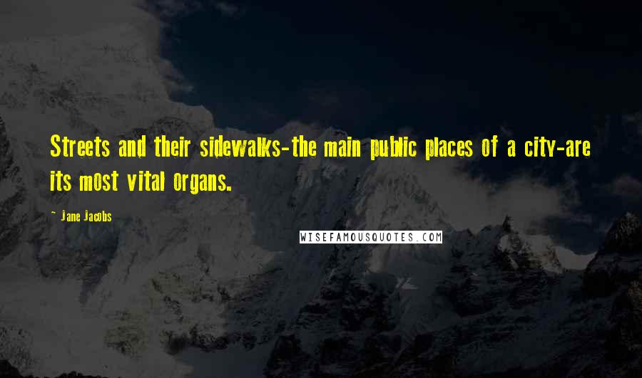 Jane Jacobs Quotes: Streets and their sidewalks-the main public places of a city-are its most vital organs.