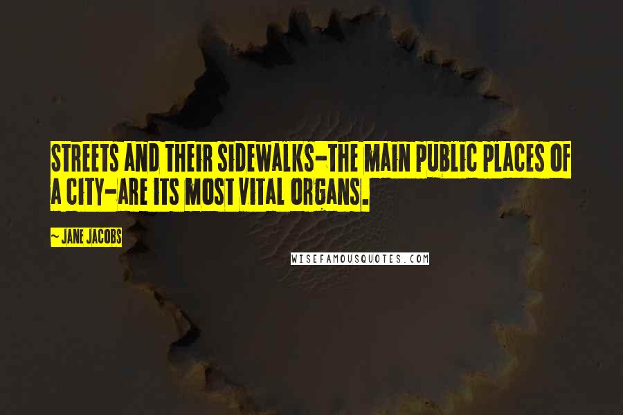 Jane Jacobs Quotes: Streets and their sidewalks-the main public places of a city-are its most vital organs.