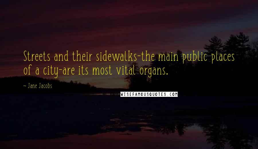 Jane Jacobs Quotes: Streets and their sidewalks-the main public places of a city-are its most vital organs.