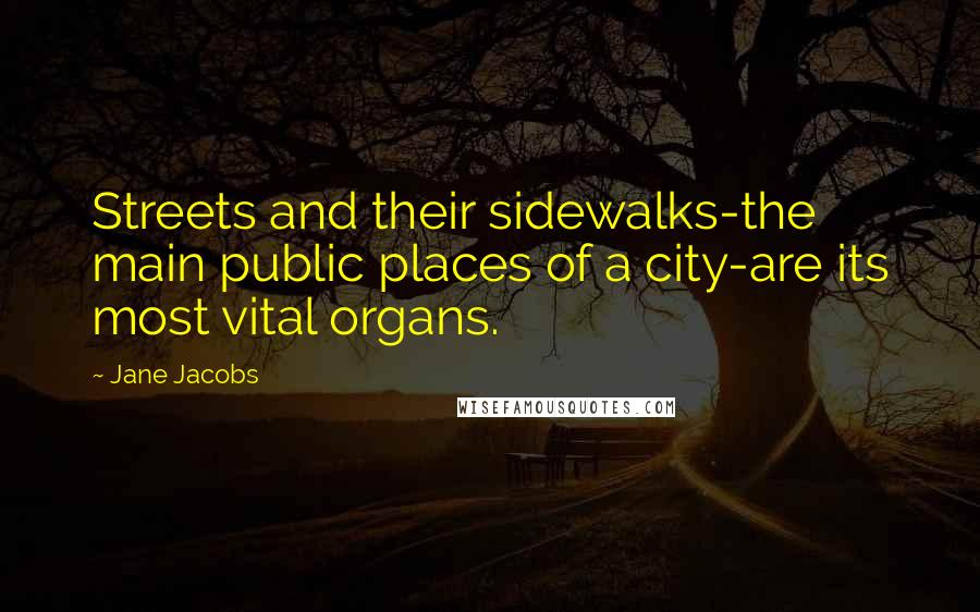 Jane Jacobs Quotes: Streets and their sidewalks-the main public places of a city-are its most vital organs.