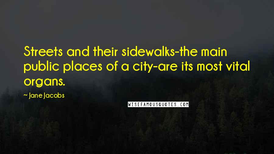 Jane Jacobs Quotes: Streets and their sidewalks-the main public places of a city-are its most vital organs.