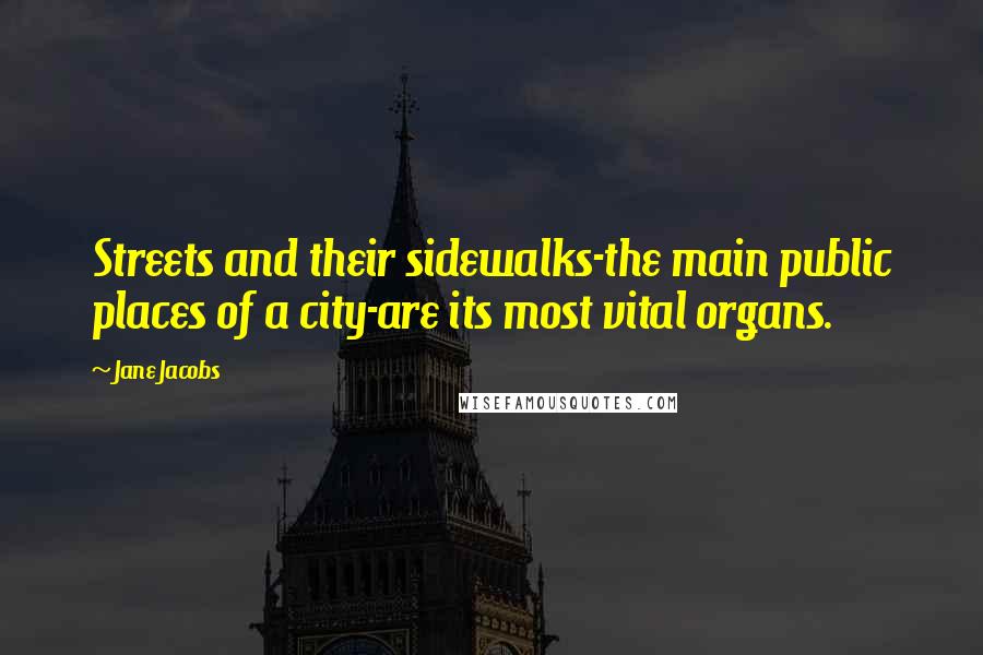 Jane Jacobs Quotes: Streets and their sidewalks-the main public places of a city-are its most vital organs.