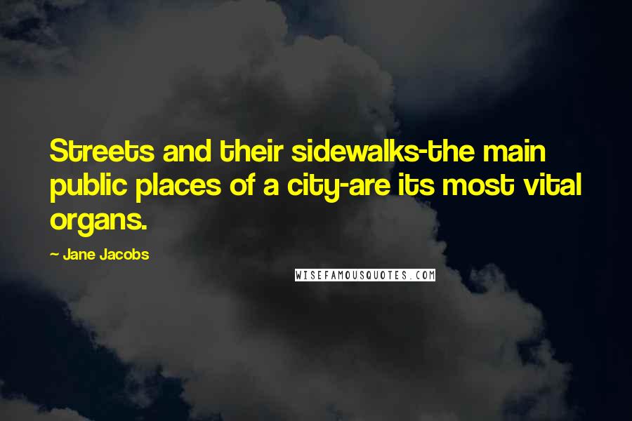 Jane Jacobs Quotes: Streets and their sidewalks-the main public places of a city-are its most vital organs.