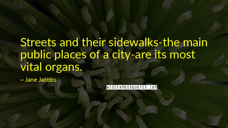 Jane Jacobs Quotes: Streets and their sidewalks-the main public places of a city-are its most vital organs.