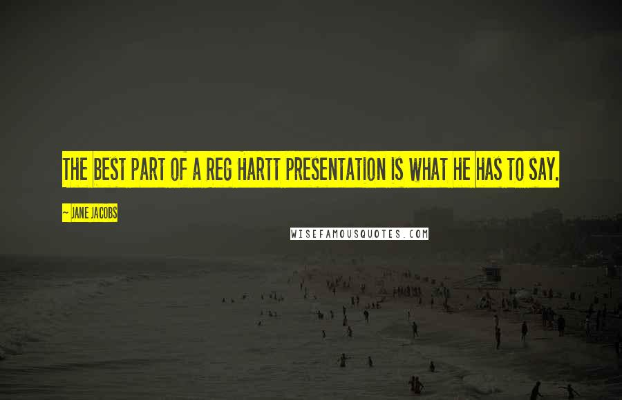 Jane Jacobs Quotes: The best part of a Reg Hartt presentation is what he has to say.