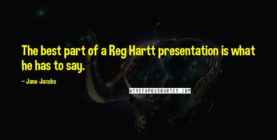 Jane Jacobs Quotes: The best part of a Reg Hartt presentation is what he has to say.