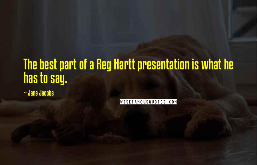 Jane Jacobs Quotes: The best part of a Reg Hartt presentation is what he has to say.