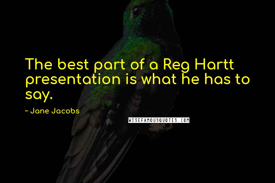 Jane Jacobs Quotes: The best part of a Reg Hartt presentation is what he has to say.