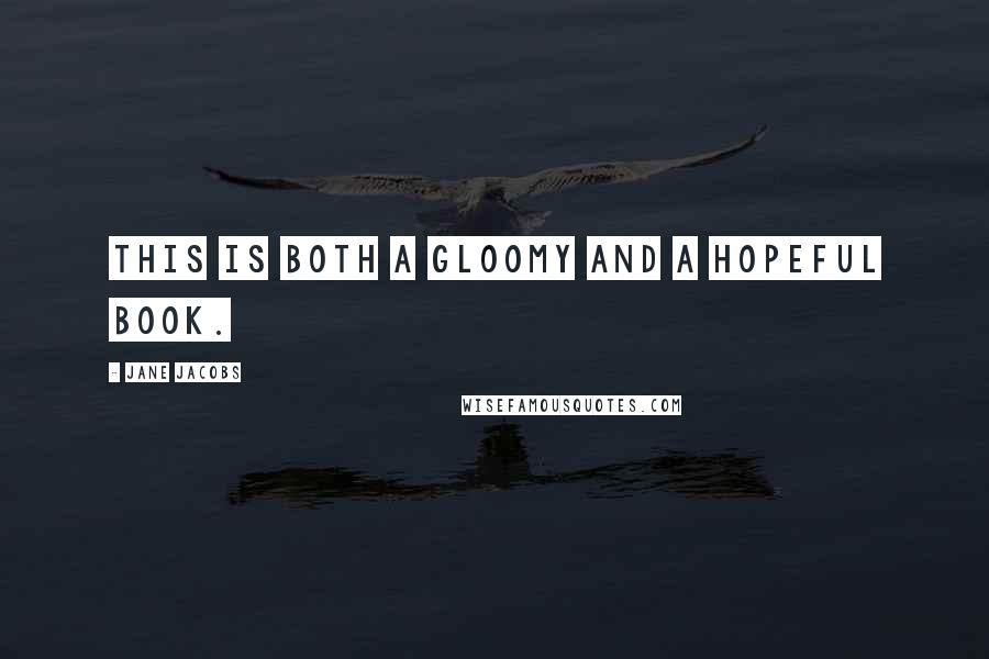 Jane Jacobs Quotes: This is both a gloomy and a hopeful book.
