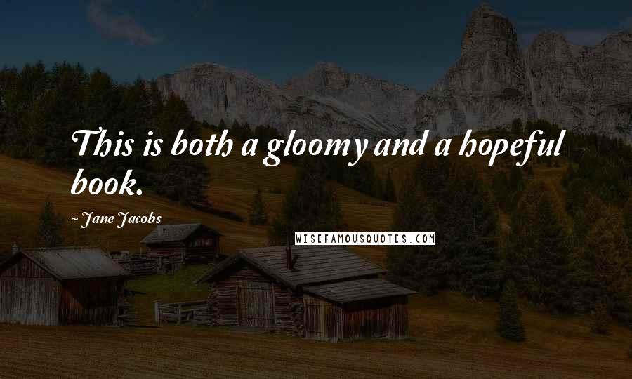 Jane Jacobs Quotes: This is both a gloomy and a hopeful book.