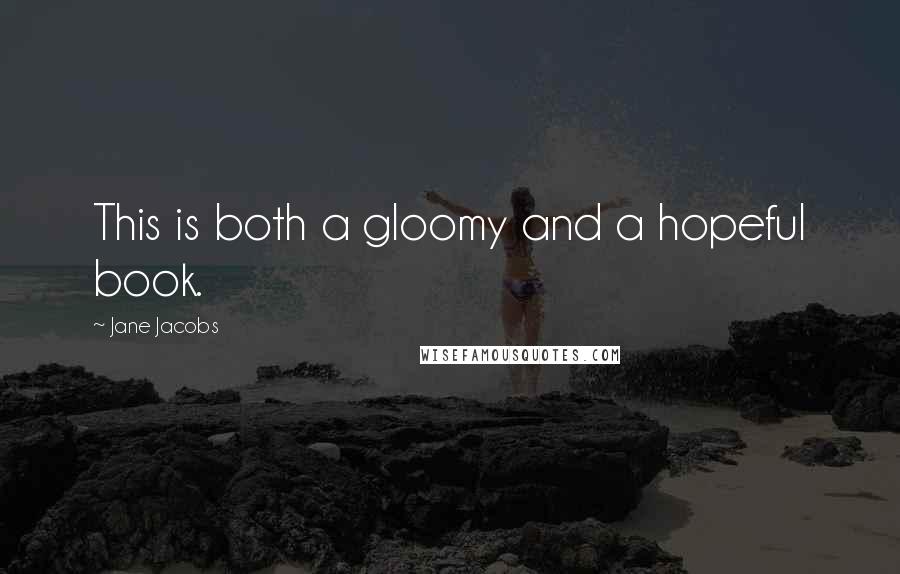 Jane Jacobs Quotes: This is both a gloomy and a hopeful book.