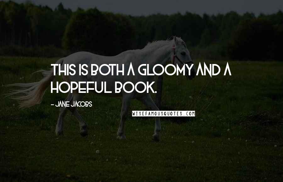 Jane Jacobs Quotes: This is both a gloomy and a hopeful book.