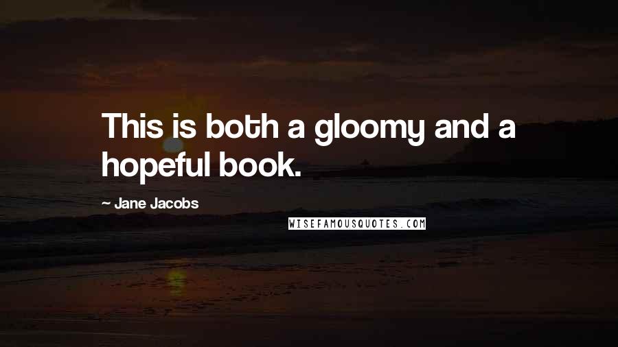 Jane Jacobs Quotes: This is both a gloomy and a hopeful book.