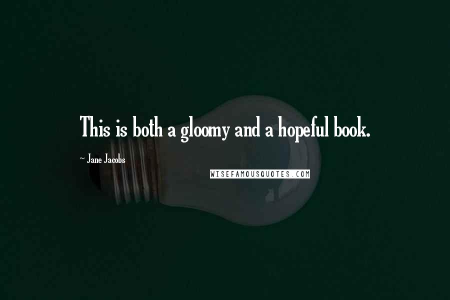 Jane Jacobs Quotes: This is both a gloomy and a hopeful book.