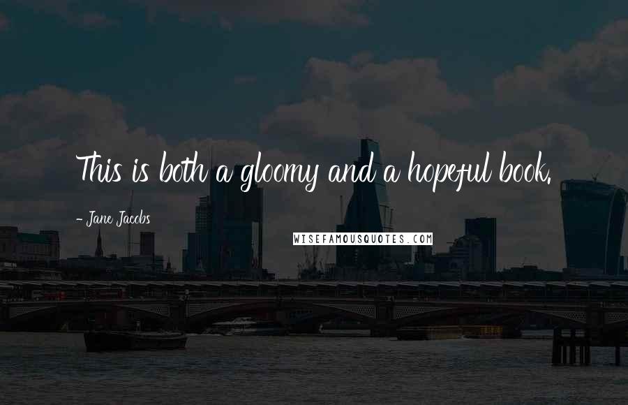 Jane Jacobs Quotes: This is both a gloomy and a hopeful book.