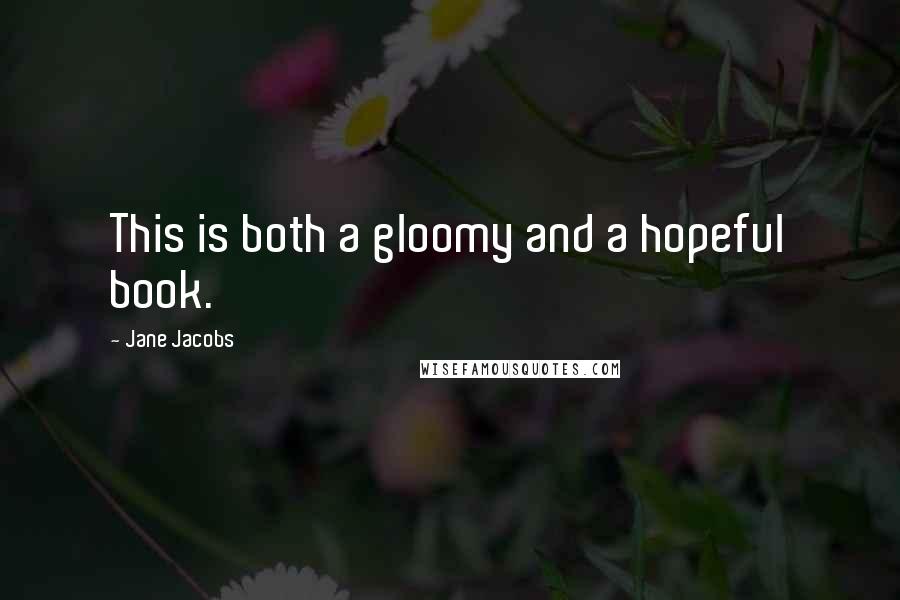 Jane Jacobs Quotes: This is both a gloomy and a hopeful book.