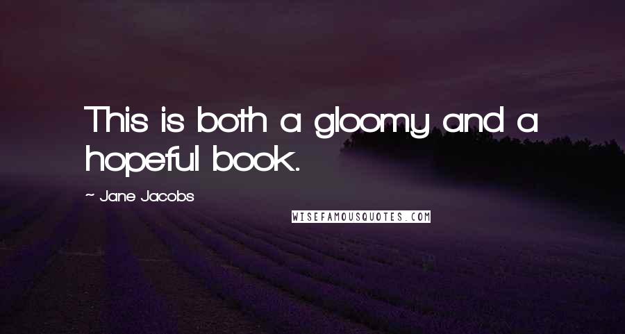 Jane Jacobs Quotes: This is both a gloomy and a hopeful book.
