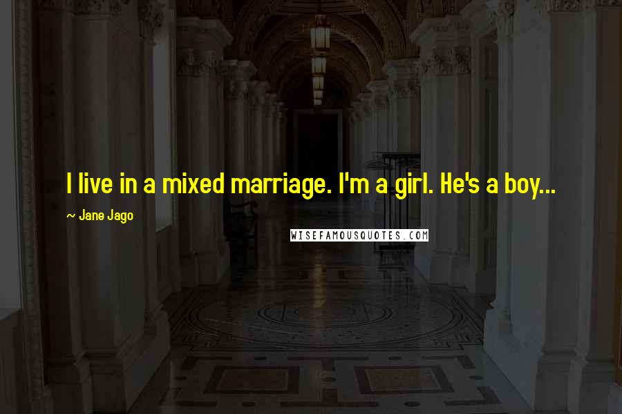 Jane Jago Quotes: I live in a mixed marriage. I'm a girl. He's a boy...