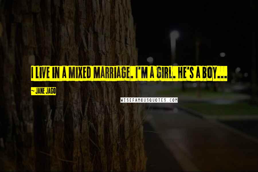 Jane Jago Quotes: I live in a mixed marriage. I'm a girl. He's a boy...