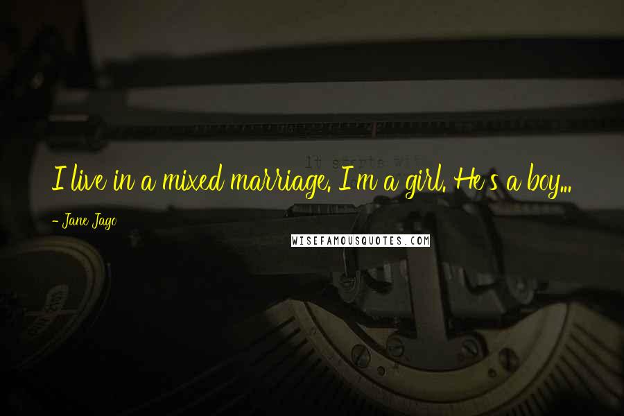 Jane Jago Quotes: I live in a mixed marriage. I'm a girl. He's a boy...