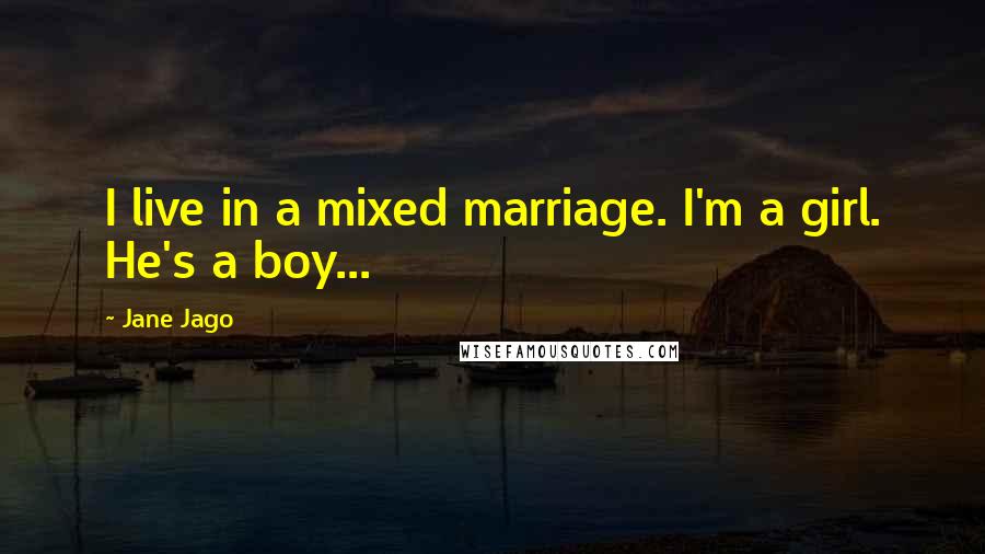 Jane Jago Quotes: I live in a mixed marriage. I'm a girl. He's a boy...