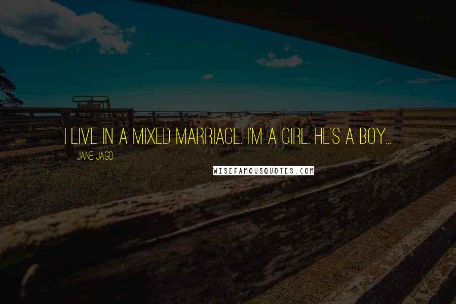 Jane Jago Quotes: I live in a mixed marriage. I'm a girl. He's a boy...