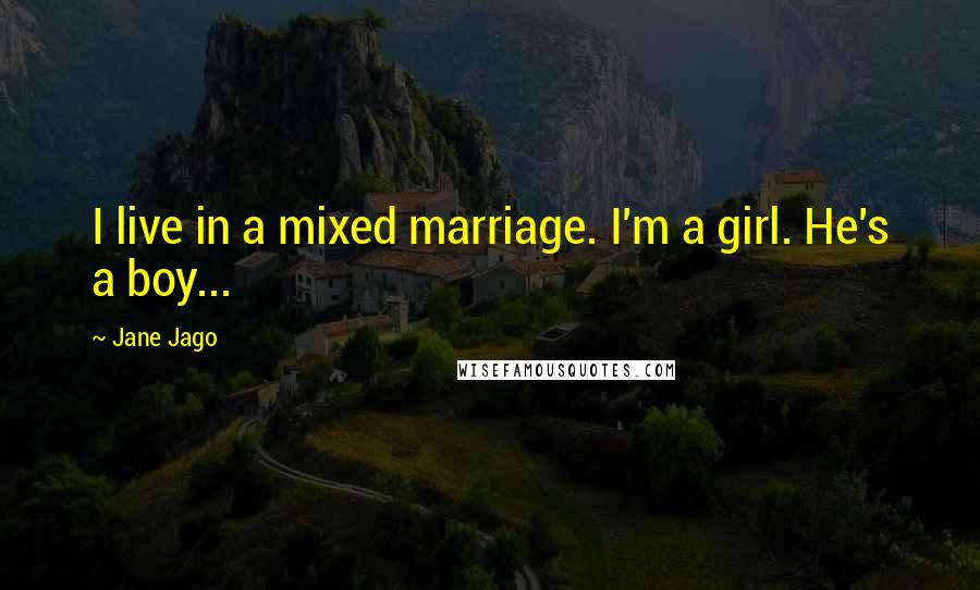 Jane Jago Quotes: I live in a mixed marriage. I'm a girl. He's a boy...