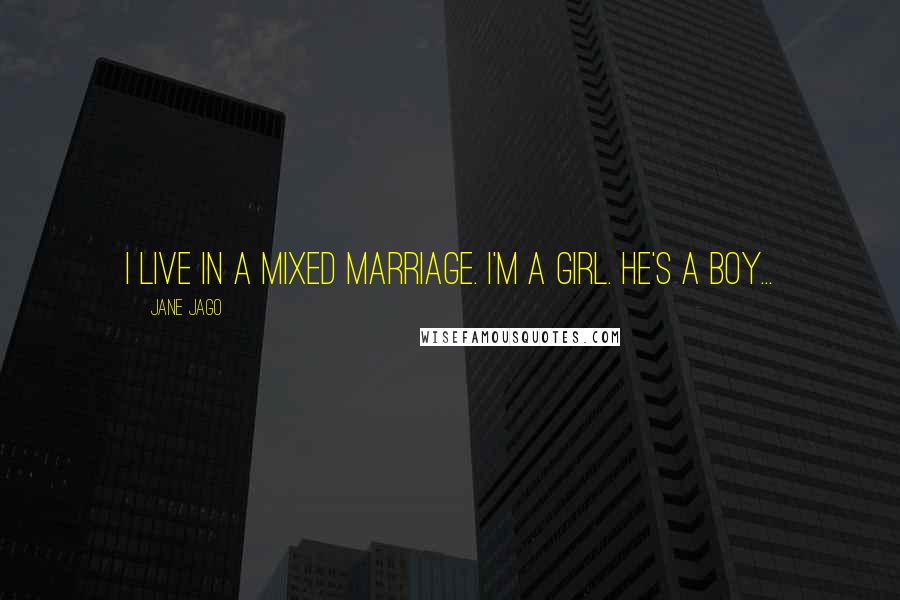 Jane Jago Quotes: I live in a mixed marriage. I'm a girl. He's a boy...