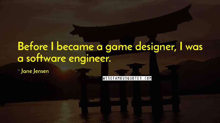 Jane Jensen Quotes: Before I became a game designer, I was a software engineer.