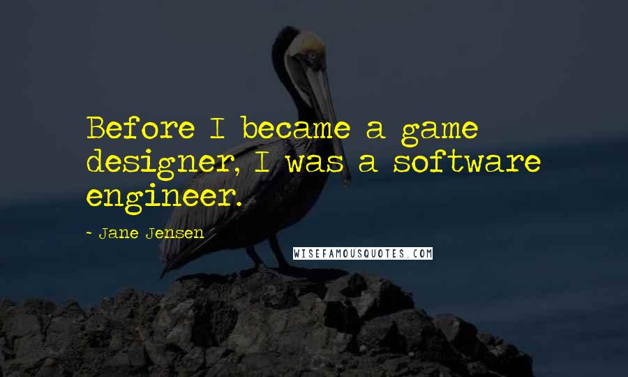 Jane Jensen Quotes: Before I became a game designer, I was a software engineer.